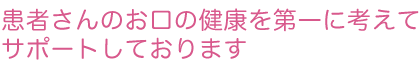 患者さんのお口の健康を第一に考えてサポートしております